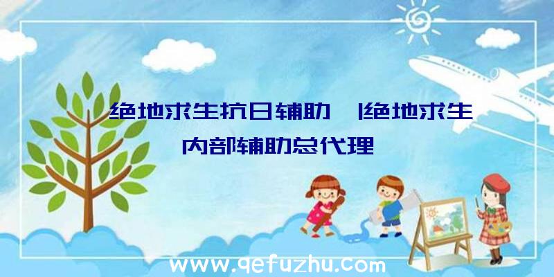 「绝地求生抗日辅助」|绝地求生内部辅助总代理